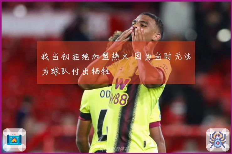 我当初拒绝加盟热火 因为当时无法为球队付出牺牲