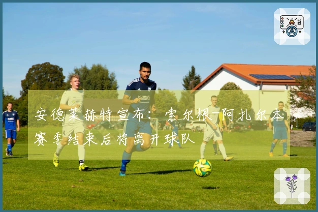 安德莱赫特宣布：索尔根-阿扎尔本赛季结束后将离开球队
