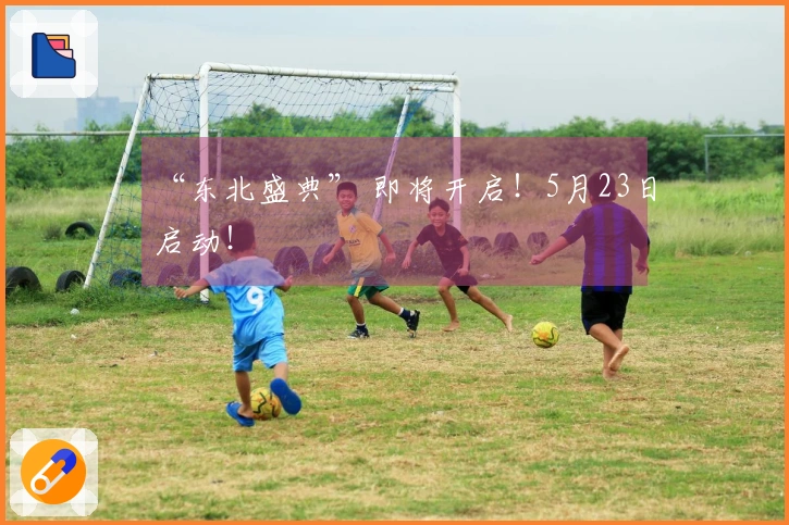 “东北盛典” 即将开启！5月23日启动！